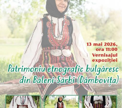 Miercuri, 13 mai, expoziția „Patrimoniu etnografic bulgăresc din Băleni-Sârbi, Dâmbovița” la Muzeul Judeţean “Teohari Antonescu” Giurgiu